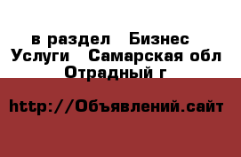  в раздел : Бизнес » Услуги . Самарская обл.,Отрадный г.